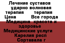 Лечение суставов , ударно-волновая терапия, PRP-терапия. › Цена ­ 500 - Все города Медицина, красота и здоровье » Медицинские услуги   . Карелия респ.,Сортавала г.
